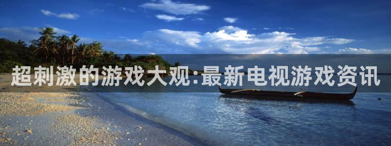 多彩娱乐科技：超刺激的游戏大观:最新电视游戏资讯