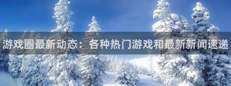 多彩娱乐4招商：游戏圈最新动态：各种热门游戏和最新新闻速递