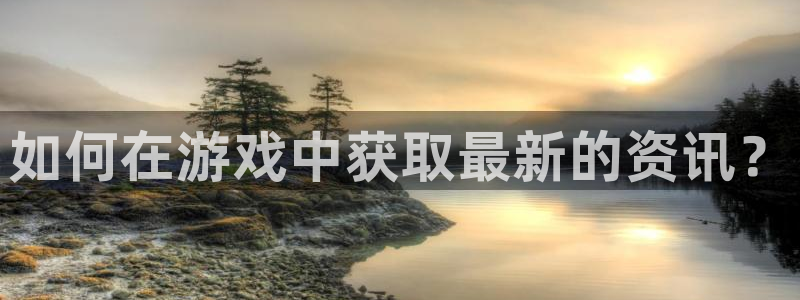 多彩娱乐下载：如何在游戏中获取最新的资讯？