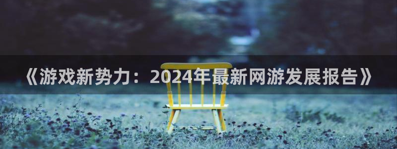 多彩娱乐登陆测速：《游戏新势力：2024年最新网游发展报告》