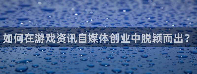 多彩娱乐注册服务条款：如何在游戏资讯自媒体创业中脱颖而出？