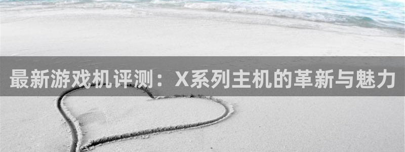 多彩娱乐线路测试：最新游戏机评测：X系列主机的革新与魅力