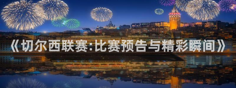 88看球nba免费直播官网：《切尔西联赛:比赛预告与精彩瞬间》